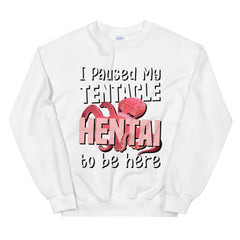 I paused my tentacle hentai to be here Sweatshirt